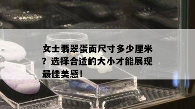 女士翡翠蛋面尺寸多少厘米？选择合适的大小才能展现更佳美感！