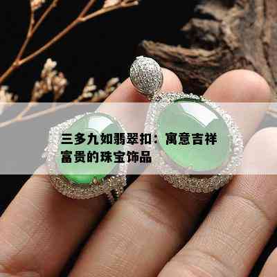 三多九如翡翠扣：寓意吉祥富贵的珠宝饰品