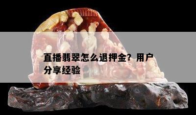 直播翡翠怎么退押金？用户分享经验