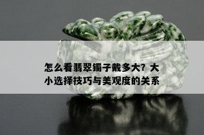 怎么看翡翠镯子戴多大？大小选择技巧与美观度的关系