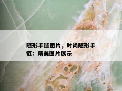 随形手链图片，时尚随形手链：精美图片展示