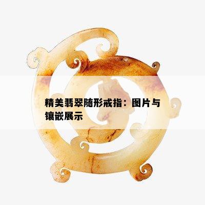 精美翡翠随形戒指：图片与镶嵌展示