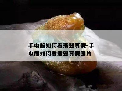 手电筒如何看翡翠真假-手电筒如何看翡翠真假图片