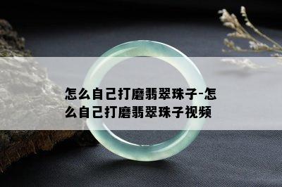 怎么自己打磨翡翠珠子-怎么自己打磨翡翠珠子视频