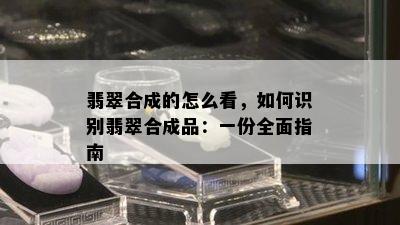 翡翠合成的怎么看，如何识别翡翠合成品：一份全面指南