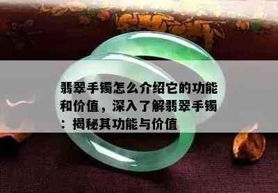 翡翠手镯怎么介绍它的功能和价值，深入了解翡翠手镯：揭秘其功能与价值