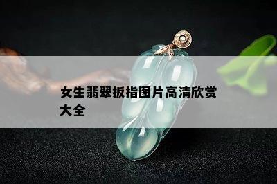 女生翡翠扳指图片高清欣赏大全