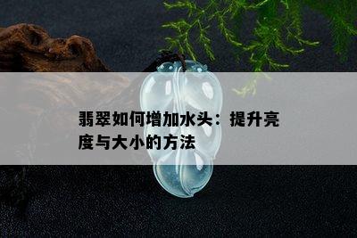 翡翠如何增加水头：提升亮度与大小的方法