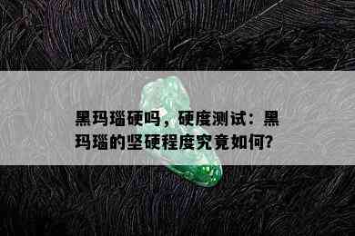 黑玛瑙硬吗，硬度测试：黑玛瑙的坚硬程度究竟如何？