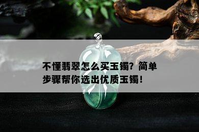 不懂翡翠怎么买玉镯？简单步骤帮你选出优质玉镯！