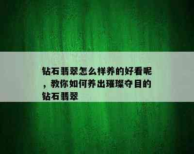 钻石翡翠怎么样养的好看呢，教你如何养出璀璨夺目的钻石翡翠