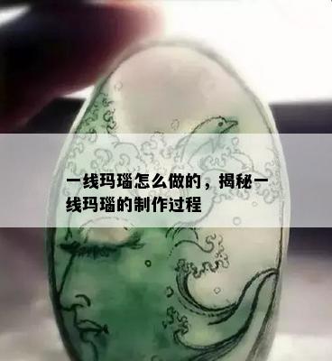 一线玛瑙怎么做的，揭秘一线玛瑙的制作过程