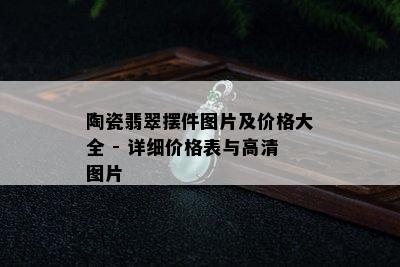 陶瓷翡翠摆件图片及价格大全 - 详细价格表与高清图片