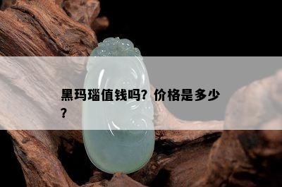 黑玛瑙值钱吗？价格是多少？