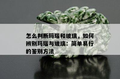 怎么判断玛瑙和玻璃，如何辨别玛瑙与玻璃：简单易行的鉴别方法