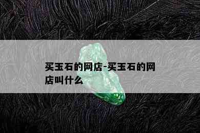 买玉石的网店-买玉石的网店叫什么