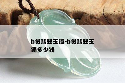 b货翡翠玉镯-b货翡翠玉镯多少钱