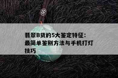 翡翠B货的5大鉴定特征：最简单鉴别方法与手机打灯技巧