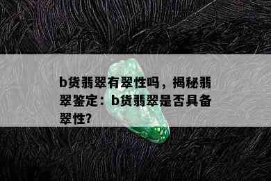 b货翡翠有翠性吗，揭秘翡翠鉴定：b货翡翠是否具备翠性？