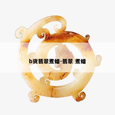 b货翡翠煮蜡-翡翠 煮蜡