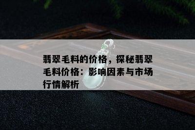 翡翠毛料的价格，探秘翡翠毛料价格：影响因素与市场行情解析