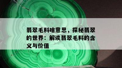 翡翠毛料啥意思，探秘翡翠的世界：解读翡翠毛料的含义与价值