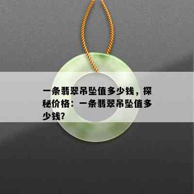 一条翡翠吊坠值多少钱，探秘价格：一条翡翠吊坠值多少钱？