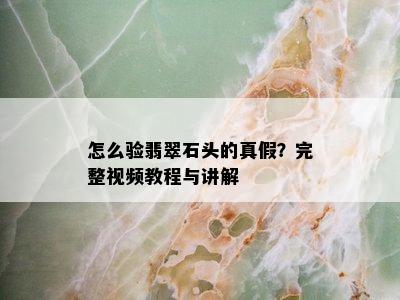 怎么验翡翠石头的真假？完整视频教程与讲解