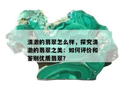 清澈的翡翠怎么样，探究清澈的翡翠之美：如何评价和鉴别优质翡翠？