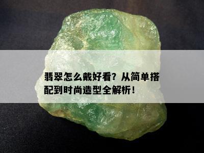 翡翠怎么戴好看？从简单搭配到时尚造型全解析！