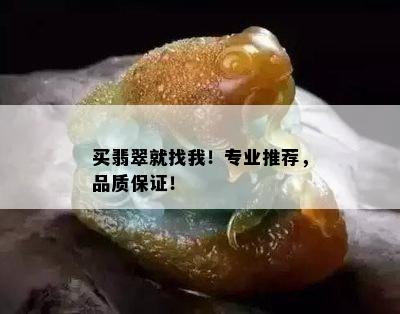 买翡翠就找我！专业推荐，品质保证！