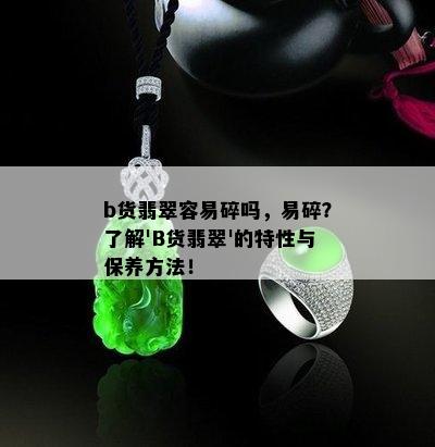 b货翡翠容易碎吗，易碎？了解'B货翡翠'的特性与保养方法！