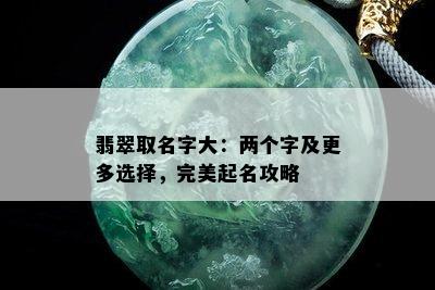 翡翠取名字大：两个字及更多选择，完美起名攻略