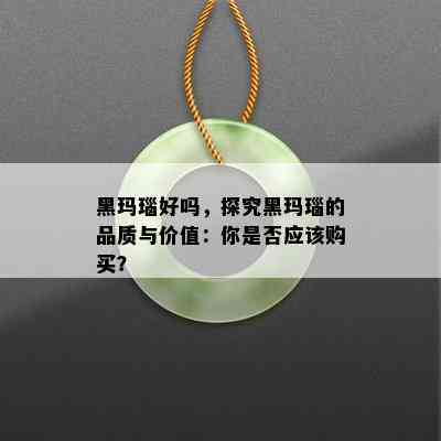 黑玛瑙好吗，探究黑玛瑙的品质与价值：你是否应该购买？