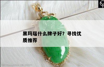 黑玛瑙什么牌子好？寻找优质推荐