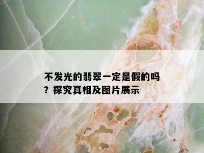 不发光的翡翠一定是假的吗？探究真相及图片展示