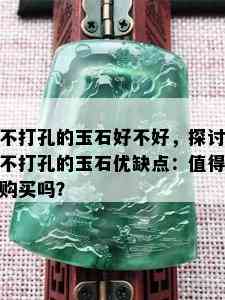 不打孔的玉石好不好，探讨不打孔的玉石优缺点：值得购买吗？