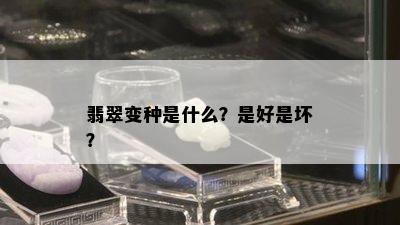 翡翠变种是什么？是好是坏？