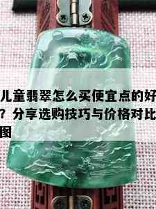 儿童翡翠怎么买便宜点的好？分享选购技巧与价格对比图