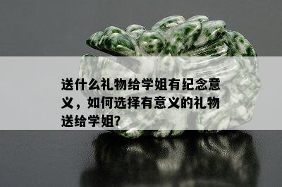 送什么礼物给学姐有纪念意义，如何选择有意义的礼物送给学姐？