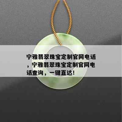 宁雅翡翠珠宝定制官网电话，宁雅翡翠珠宝定制官网电话查询，一键直达！