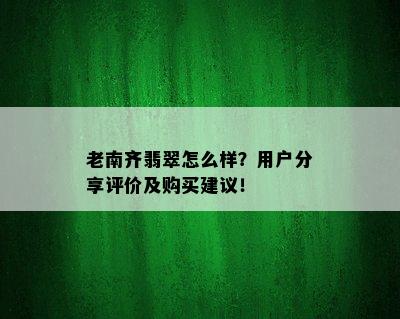 老南齐翡翠怎么样？用户分享评价及购买建议！