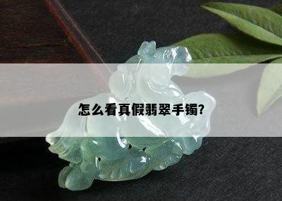 怎么看真假翡翠手镯？