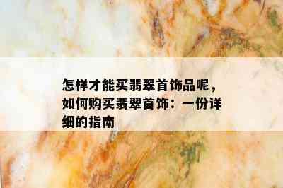 怎样才能买翡翠首饰品呢，如何购买翡翠首饰：一份详细的指南