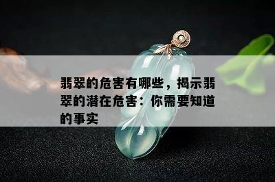 翡翠的危害有哪些，揭示翡翠的潜在危害：你需要知道的事实