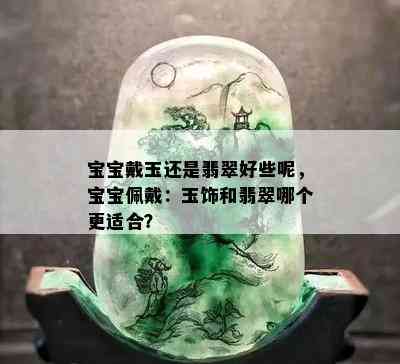 宝宝戴玉还是翡翠好些呢，宝宝佩戴：玉饰和翡翠哪个更适合？