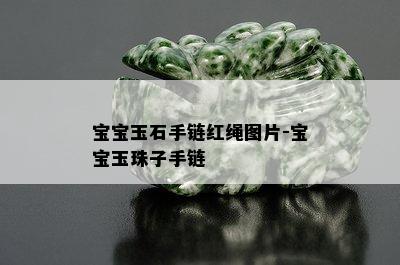 宝宝玉石手链红绳图片-宝宝玉珠子手链