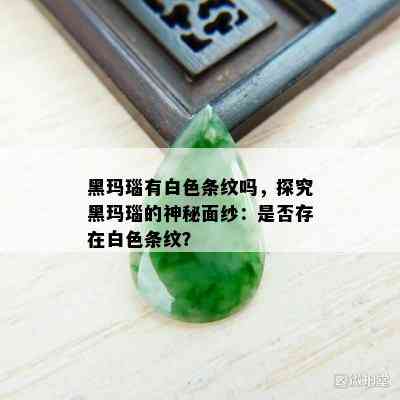 黑玛瑙有白色条纹吗，探究黑玛瑙的神秘面纱：是否存在白色条纹？