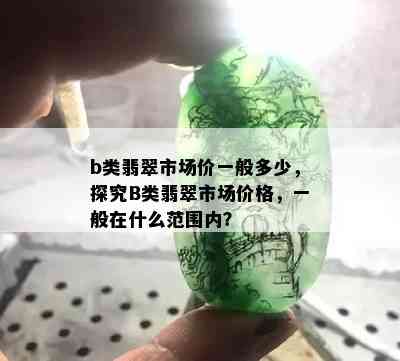 b类翡翠市场价一般多少，探究B类翡翠市场价格，一般在什么范围内？