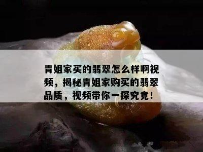 青姐家买的翡翠怎么样啊视频，揭秘青姐家购买的翡翠品质，视频带你一探究竟！